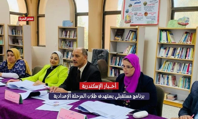 تعليم الإسكندرية: برنامج مستقبلي يستهدف طلاب المرحلة الإعدادية لنظام تعليمي مبتكر 1 برنامج مستقبلي يستهدف طلاب المرحلة الإعدادية