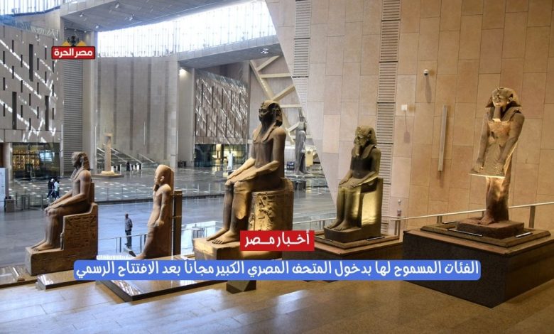 الفئات المسموح لها بدخول المتحف المصري الكبير مجاناً بعد الافتتاح الرسمي 1 الفئات المسموح لها بدخول المتحف المصري الكبير مجاناً بعد الافتتاح الرسمي