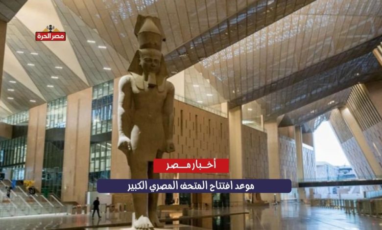 موعد افتتاح المتحف المصري الكبير وأسعار التذاكر بعد إعلان وزارة السياحة والآثار 1 موعد افتتاح المتحف المصري الكبير