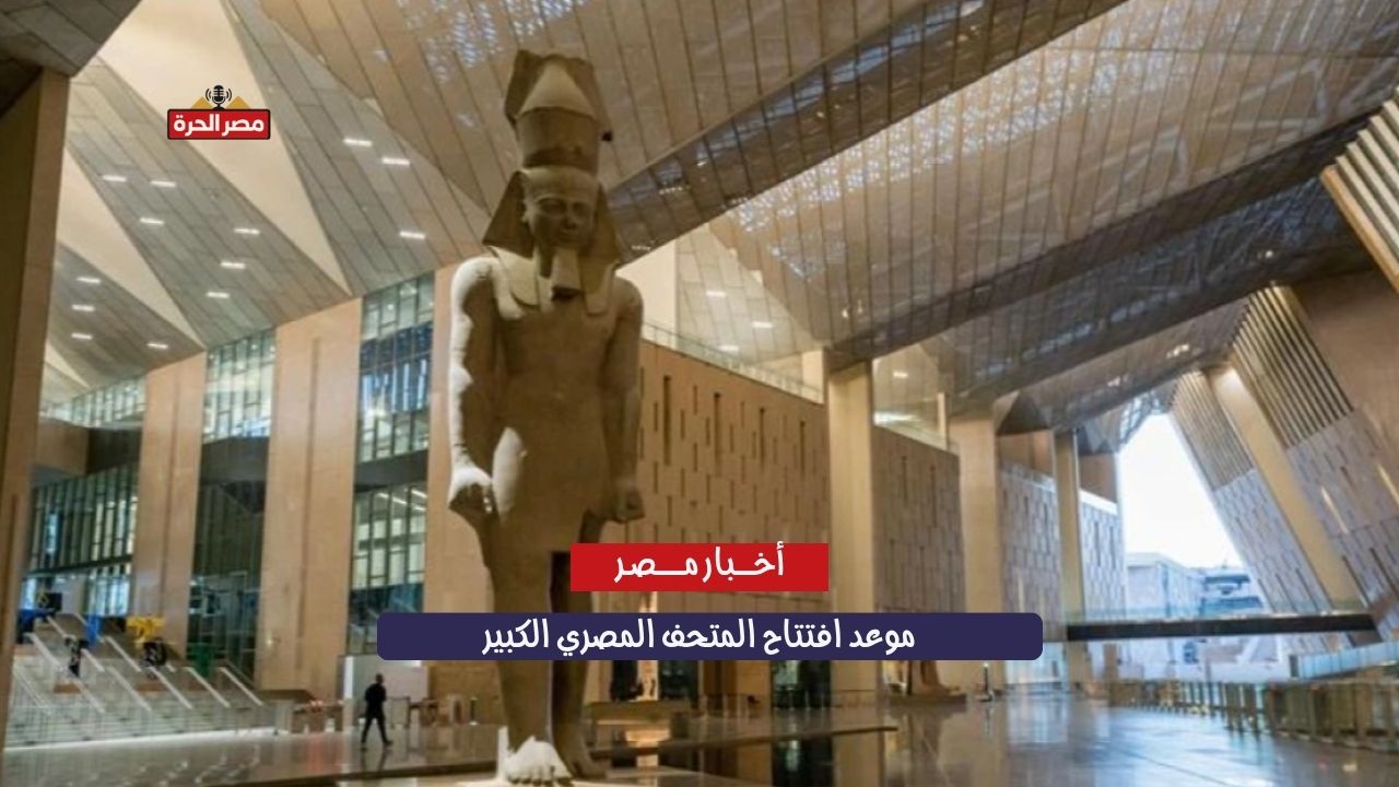 موعد افتتاح المتحف المصري الكبير وأسعار التذاكر بعد إعلان وزارة السياحة والآثار 1 موعد افتتاح المتحف المصري الكبير