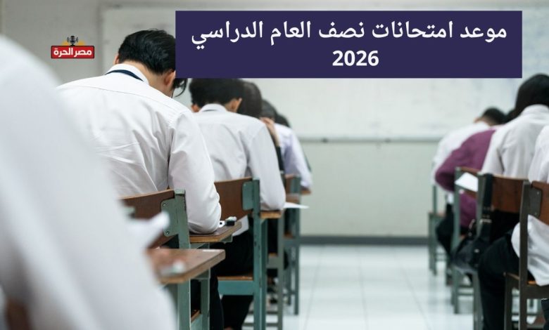 موعد امتحانات نصف العام 2026.. الخريطة الزمنية الرسمية للمدارس والجامعات 1 موعد امتحانات نصف العام 2026