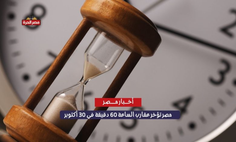 مصر تؤخر عقارب الساعة 60 دقيقة في 30 أكتوبر 2025 وتبدأ “التوقيت الشتوي” رسميًّا 1 مصر تؤخر عقارب الساعة 60 دقيقة في 30 أكتوبر