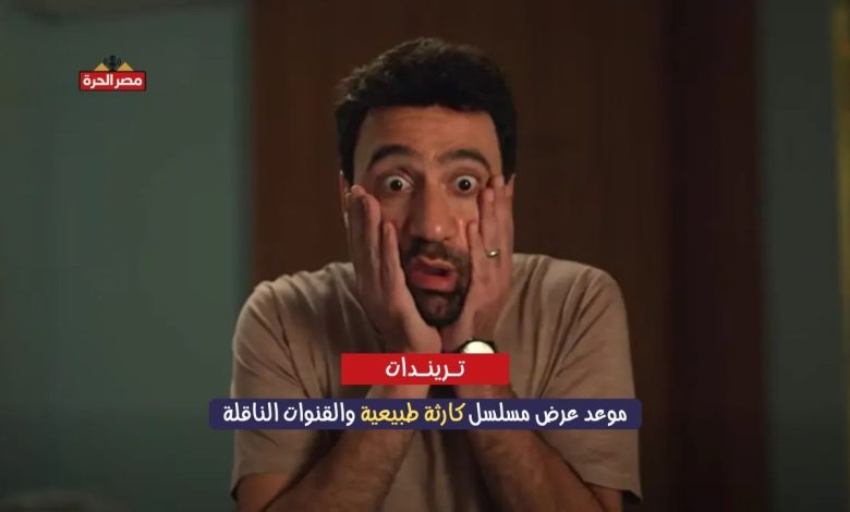 مواعيد عرض مسلسل كارثة طبيعية والقنوات الناقلة في مصر والوطن العربي 1 موعد عرض مسلسل كارثة طبيعية والقنوات الناقلة