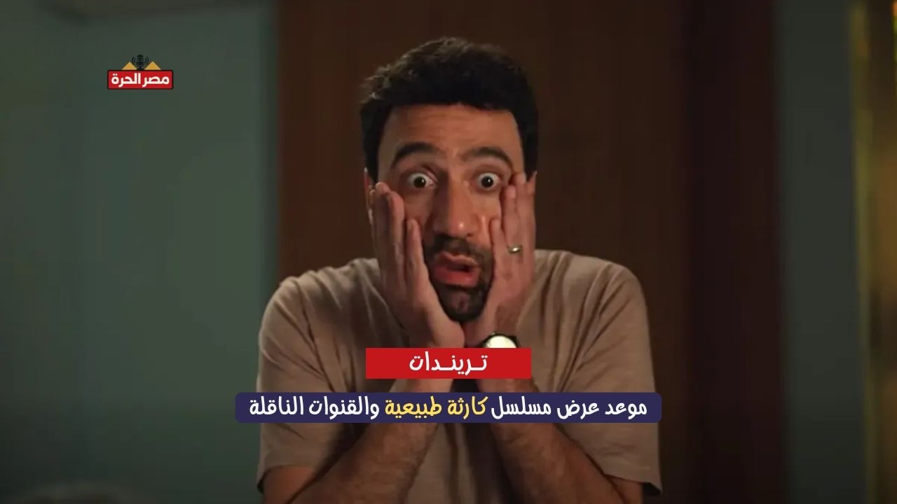 موعد عرض مسلسل كارثة طبيعية والقنوات الناقلة.. أول بطولة لمحمد سلام تجذب الأنظار 1 موعد عرض مسلسل كارثة طبيعية والقنوات الناقلة