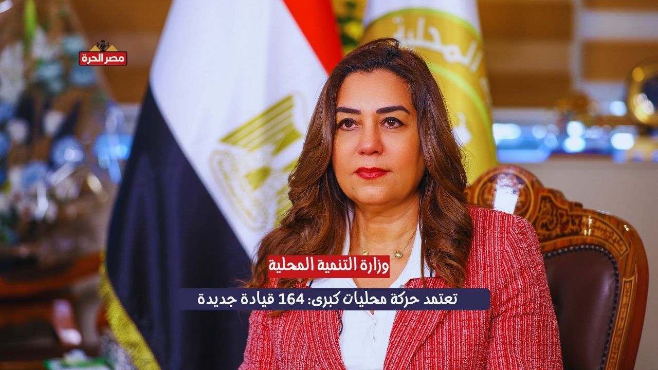 وزارة التنمية المحلية تعتمد حركة محليات كبرى: 164 قيادة جديدة